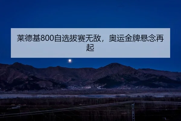 莱德基800自选拔赛无敌，奥运金牌悬念再起