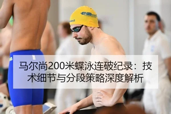 马尔尚200米蝶泳连破纪录：技术细节与分段策略深度解析