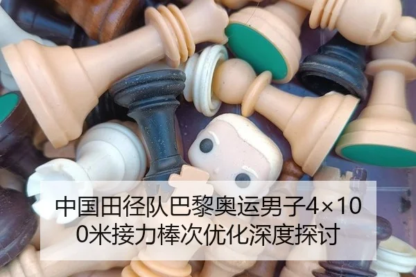 中国田径队巴黎奥运男子4×100米接力棒次优化深度探讨