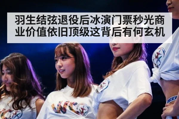 羽生结弦退役后冰演门票秒光商业价值依旧顶级这背后有何玄机